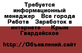 Требуется информационный менеджер - Все города Работа » Заработок в интернете   . Крым,Гвардейское